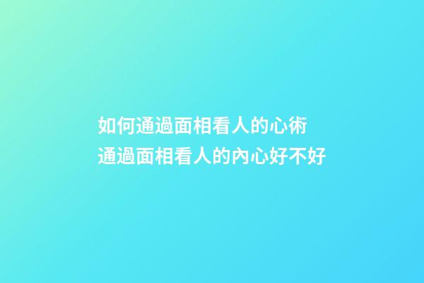 如何通過面相看人的心術 通過面相看人的內心好不好